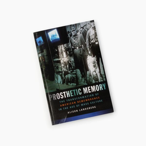 Alison Landsberg. «Prosthetic Memory The Transformation of American Remembrance in the Age of Mass Culture»