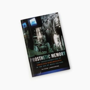Alison Landsberg. "Prosthetic Memory: The Transformation of American Remembrance in the Age of Mass Culture"